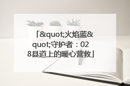 "火焰蓝"守护者：028县道上的暖心营救
