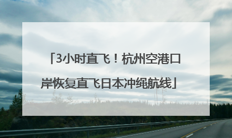 3小时直飞！杭州空港口岸恢复直飞日本冲绳航线