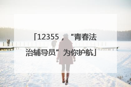 12355，“青春法治辅导员”为你护航