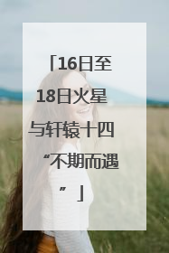 16日至18日火星与轩辕十四“不期而遇”