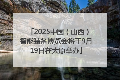 2025中国（山西）智能装备博览会将于9月19日在太原举办