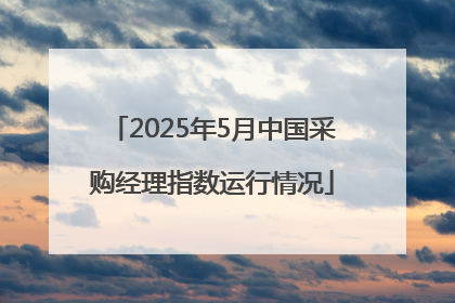 2025年5月中国采购经理指数运行情况