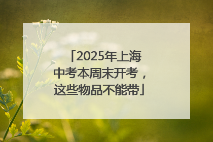 2025年上海中考本周末开考，这些物品不能带