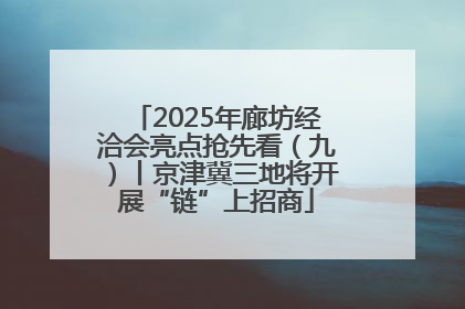 2025年廊坊经洽会亮点抢先看（九）丨京津冀三地将开展“链”上招商
