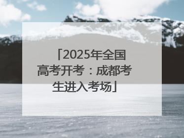 2025年全国高考开考：成都考生进入考场