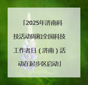 2025年济南科技活动周和全国科技工作者日（济南）活动在起步区启动