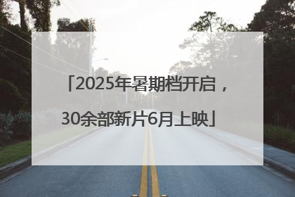 2025年暑期档开启，30余部新片6月上映