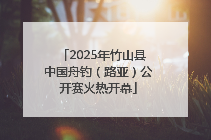 2025年竹山县中国舟钓（路亚）公开赛火热开幕