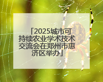 2025城市可持续农业学术技术交流会在郑州市惠济区举办