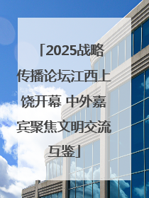 2025战略传播论坛江西上饶开幕 中外嘉宾聚焦文明交流互鉴