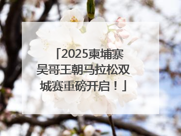 2025柬埔寨吴哥王朝马拉松双城赛重磅开启！