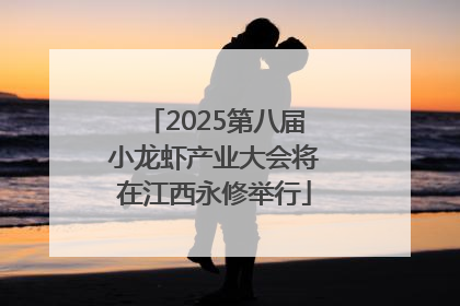 2025第八届小龙虾产业大会将在江西永修举行