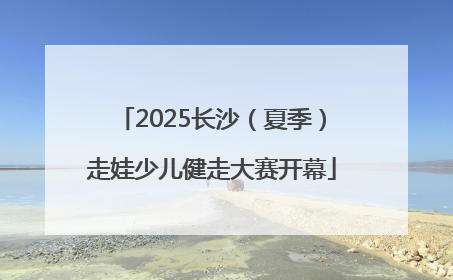 2025长沙（夏季）走娃少儿健走大赛开幕