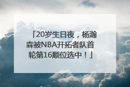 20岁生日夜，杨瀚森被NBA开拓者队首轮第16顺位选中！
