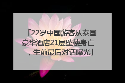 22岁中国游客从泰国豪华酒店21层坠楼身亡，生前最后对话曝光