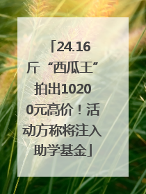 24.16斤“西瓜王”拍出10200元高价！活动方称将注入助学基金