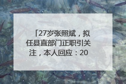27岁张照斌，拟任县直部门正职引关注，本人回应：2019年选调生，此前负责公文相关工作