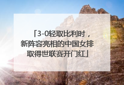 3-0轻取比利时，新阵容亮相的中国女排取得世联赛开门红