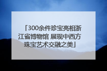 300余件珍宝亮相浙江省博物馆 展现中西方珠宝艺术交融之美