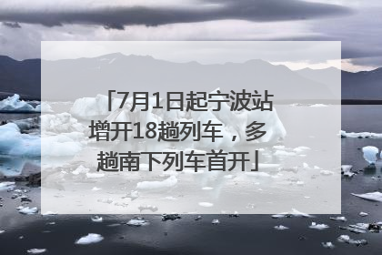 7月1日起宁波站增开18趟列车，多趟南下列车首开