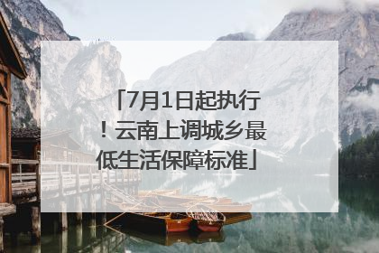 7月1日起执行！云南上调城乡最低生活保障标准