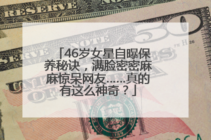 46岁女星自曝保养秘诀，满脸密密麻麻惊呆网友……真的有这么神奇？