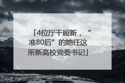 4位厅干履新，“准80后”的她任这所新高校党委书记