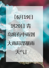 6月19日到20日 青岛将有中雨到大雨局部暴雨天气