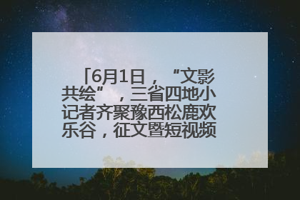 6月1日，“文影共绘”，三省四地小记者齐聚豫西松鹿欢乐谷，征文暨短视频大赛精彩启幕！