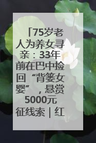 75岁老人为养女寻亲：33年前在巴中捡回“背篓女婴”，悬赏5000元征线索｜红星寻人