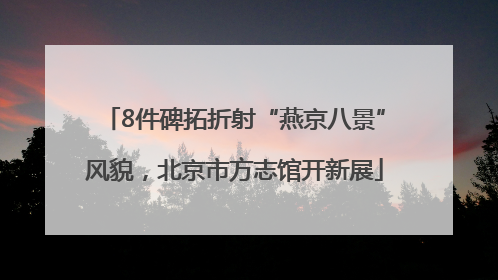 8件碑拓折射“燕京八景”风貌，北京市方志馆开新展