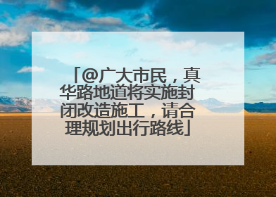 @广大市民，真华路地道将实施封闭改造施工，请合理规划出行路线