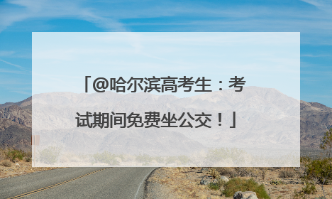 @哈尔滨高考生：考试期间免费坐公交！