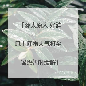 @太原人 好消息！降雨天气将至 暑热暂时缓解