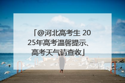 @河北高考生 2025年高考温馨提示、高考天气请查收