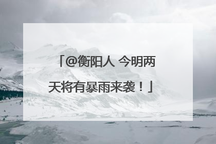 @衡阳人 今明两天将有暴雨来袭！