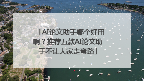 AI论文助手哪个好用啊？推荐五款AI论文助手不让大家走弯路