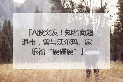 A股突发！知名商超退市，曾与沃尔玛、家乐福“硬碰硬”