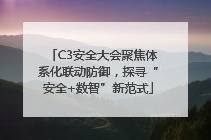 C3安全大会聚焦体系化联动防御，探寻“安全+数智”新范式