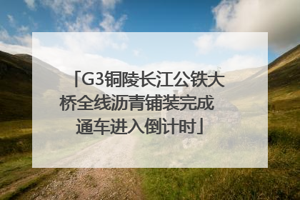 G3铜陵长江公铁大桥全线沥青铺装完成 通车进入倒计时