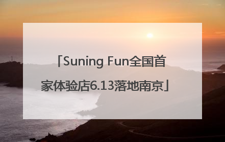 Suning Fun全国首家体验店6.13落地南京