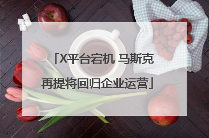 X平台宕机 马斯克再提将回归企业运营
