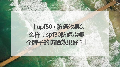 upf50+防晒效果怎么样，spf30防晒霜哪个牌子的防晒效果好？